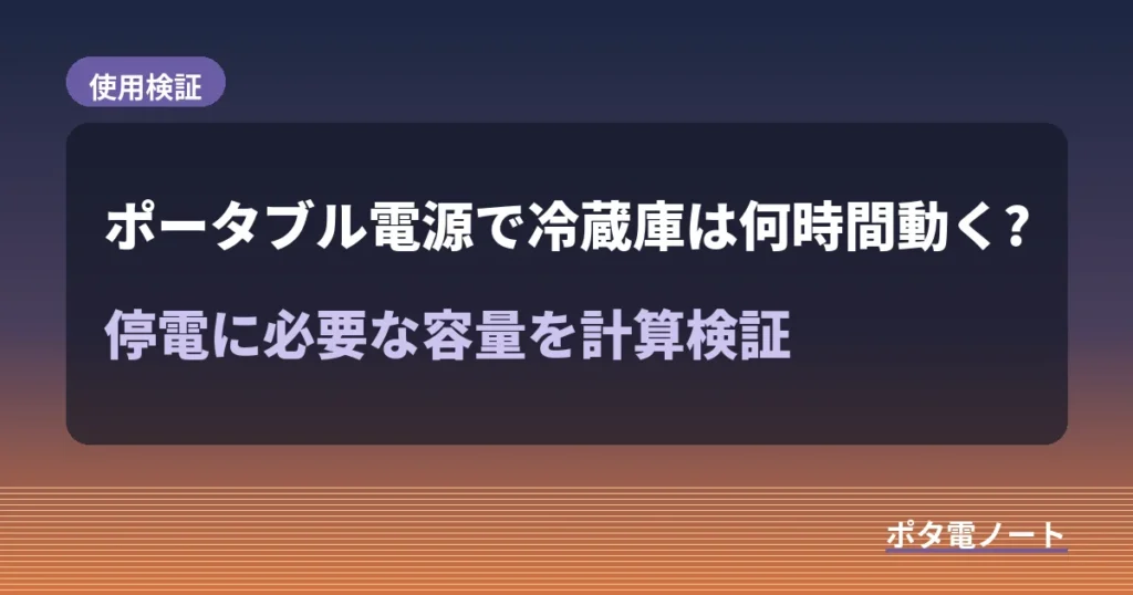 ポータブル電源で冷蔵庫は何時間動く?停電に必要な容量を計算検証